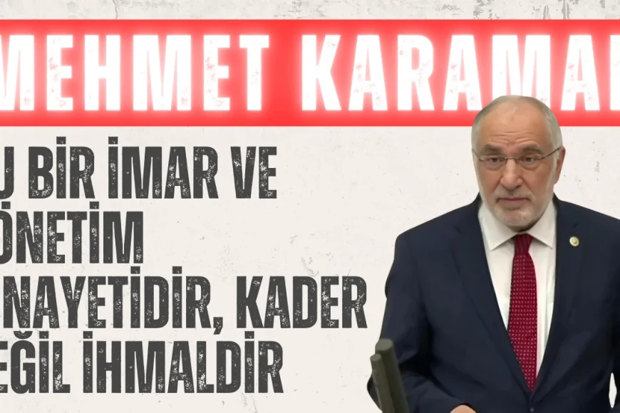 Saadet Partili Mehmet Karaman: ‘Bu bir imar ve yönetim cinayetidir, kader değil ihmaldir’