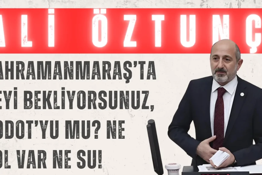 Ali Öztunç: 'Kahramanmaraş’ta neyi bekliyorsunuz, Godot’yu mu? Ne yol var ne su!'