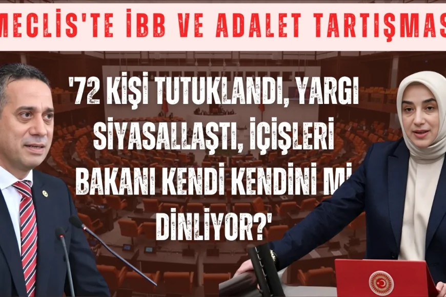 Meclis'te İBB ve adalet tartışması: '72 kişi tutuklandı, yargı siyasallaştı, İçişleri Bakanı kendi kendini mi dinliyor?'