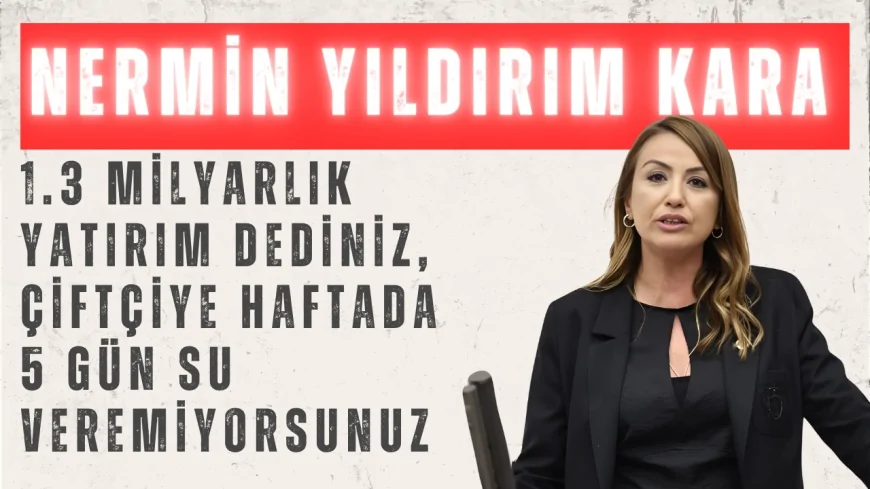 Nermin Yıldırım Kara: '1.3 milyarlık yatırım dediniz, çiftçiye haftada 5 gün su veremiyorsunuz'
