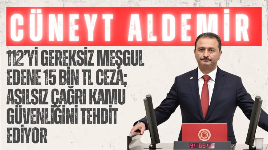 AK Parti’li Cüneyt Aldemir: “112’yi gereksiz meşgul edene 15 bin TL ceza; asılsız çağrı kamu güvenliğini tehdit ediyor”