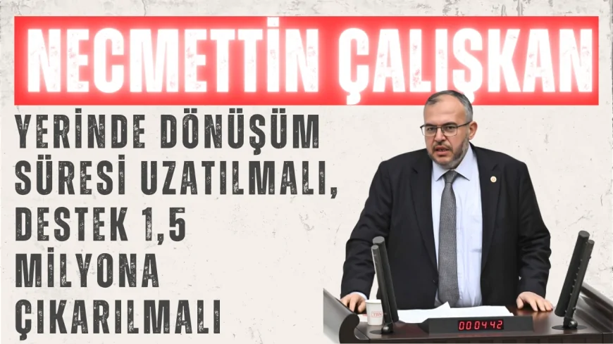 Necmettin Çalışkan: 'Yerinde Dönüşüm süresi uzatılmalı, destek 1,5 milyona çıkarılmalı'