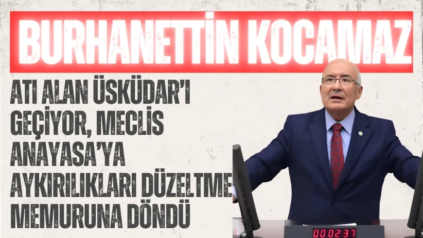 Burhanettin Kocamaz: “Atı alan Üsküdar’ı geçiyor, Meclis Anayasa’ya aykırılıkları düzeltme memuruna döndü”