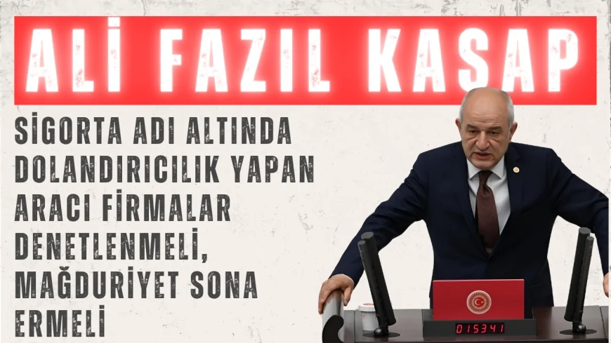 Ali Fazıl Kasap: 'Sigorta adı altında dolandırıcılık yapan aracı firmalar denetlenmeli, mağduriyet sona ermeli'
