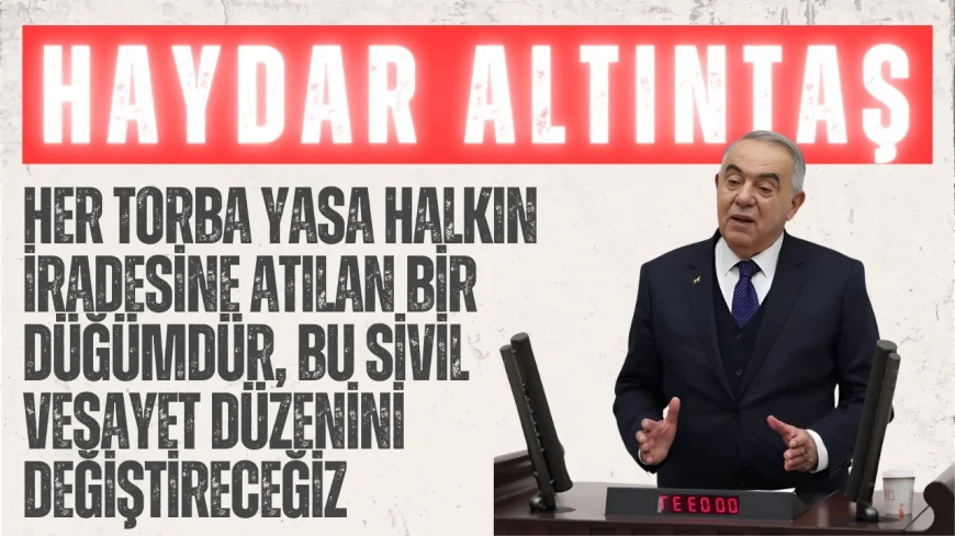 Haydar Altıntaş: “Her torba yasa halkın iradesine atılan bir düğümdür, bu sivil vesayet düzenini değiştireceğiz”