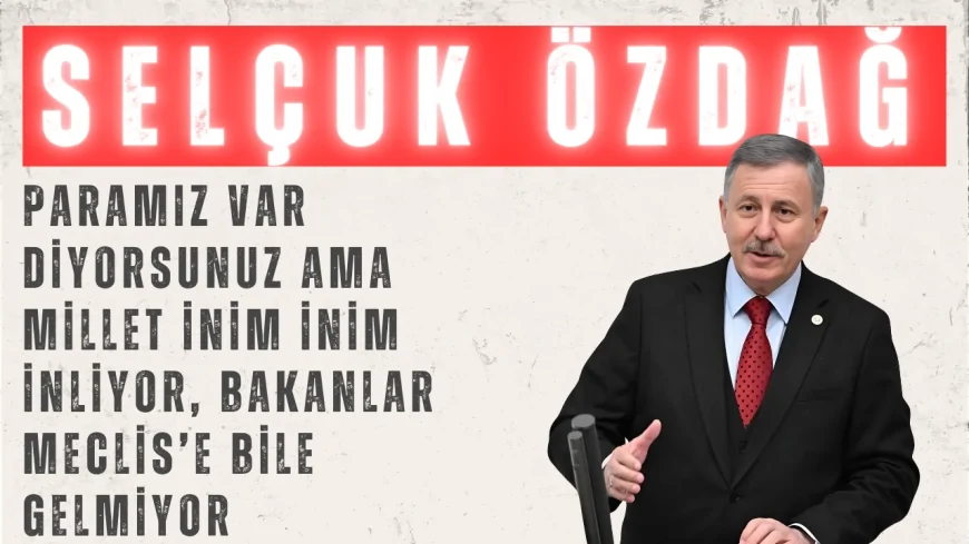 Selçuk Özdağ: 'Paramız var diyorsunuz ama millet inim inim inliyor, bakanlar Meclis’e bile gelmiyor'