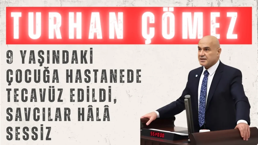 Turhan Çömez’den Meclis kürsüsünde çarpıcı iddialar: '9 yaşındaki çocuğa hastanede tecavüz edildi, savcılar hâlâ sessiz'