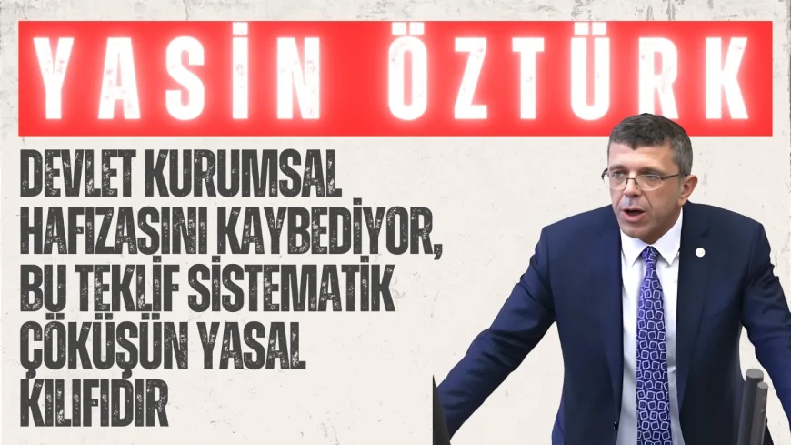 Yasin Öztürk: “Devlet kurumsal hafızasını kaybediyor, bu teklif sistematik çöküşün yasal kılıfıdır”