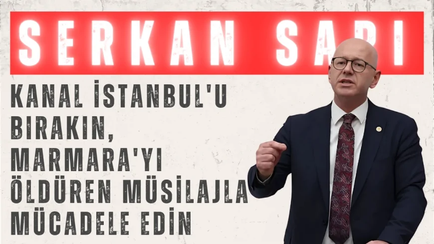 Serkan Sarı: 'Kanal İstanbul'u bırakın, Marmara'yı öldüren müsilajla mücadele edin'