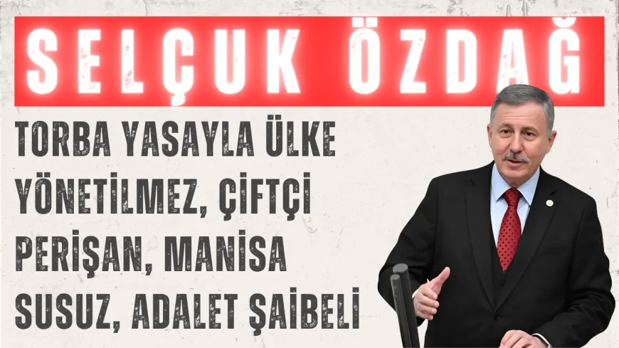 Selçuk Özdağ: “Torba yasayla ülke yönetilmez, çiftçi perişan, Manisa susuz, adalet şaibeli”