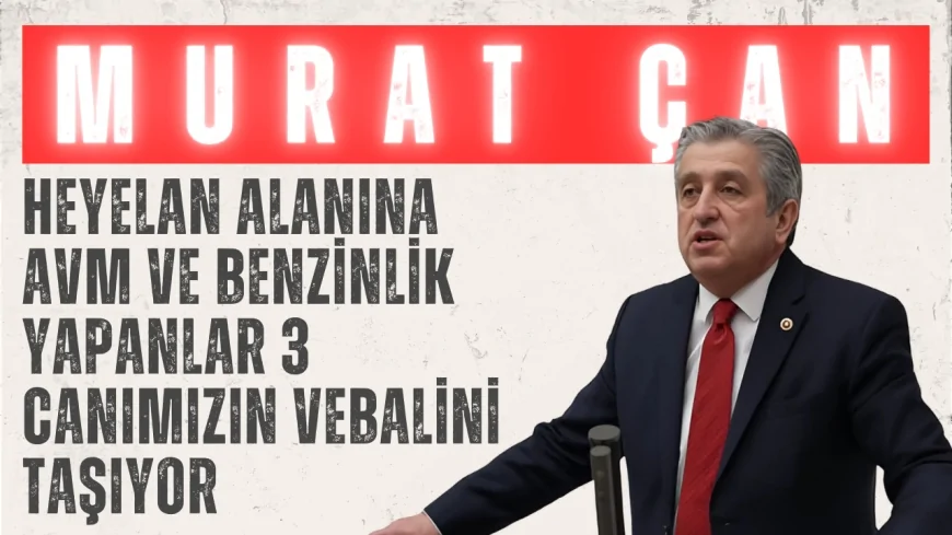 Murat Çan: 'Heyelan alanına AVM ve benzinlik yapanlar 3 canımızın vebalini taşıyor'