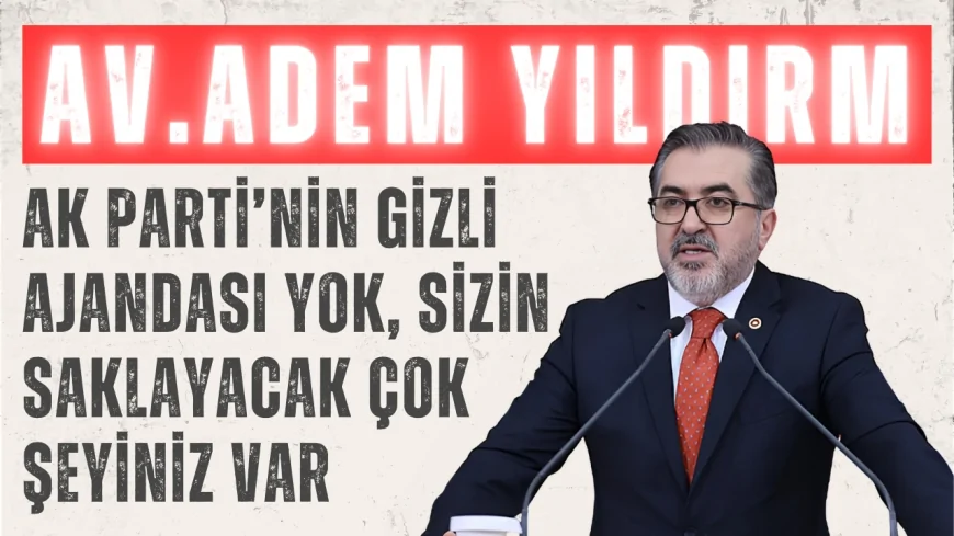 Adem Yıldırım’dan Özgür Özel’e sert çıkış: 'AK Parti’nin gizli ajandası yok, sizin saklayacak çok şeyiniz var'