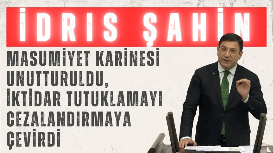 İdris Şahin: ‘Masumiyet karinesi unutturuldu, iktidar tutuklamayı cezalandırmaya çevirdi’