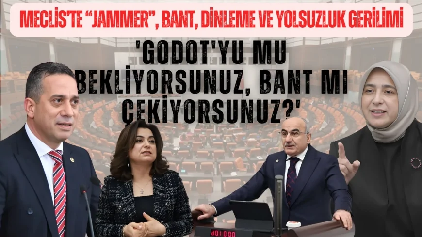 Meclis’te “jammer”, bant, dinleme ve yolsuzluk gerilimi: 'Godot'yu mu bekliyorsunuz, bant mı çekiyorsunuz?'