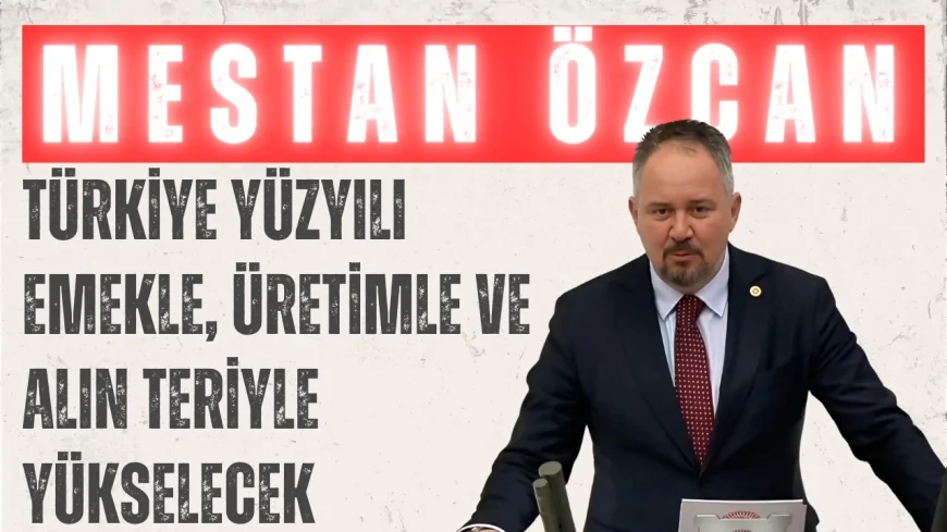 Mestan Özcan: 'Türkiye Yüzyılı emekle, üretimle ve alın teriyle yükselecek'