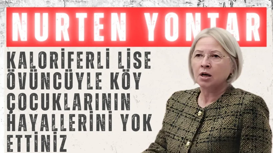 Nurten Yontar’dan Milli Eğitim Bakanı’na sert çıkış: 'Kaloriferli lise övüncüyle köy çocuklarının hayallerini yok ettiniz'