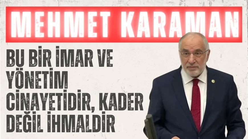 Saadet Partili Mehmet Karaman: ‘Bu bir imar ve yönetim cinayetidir, kader değil ihmaldir’