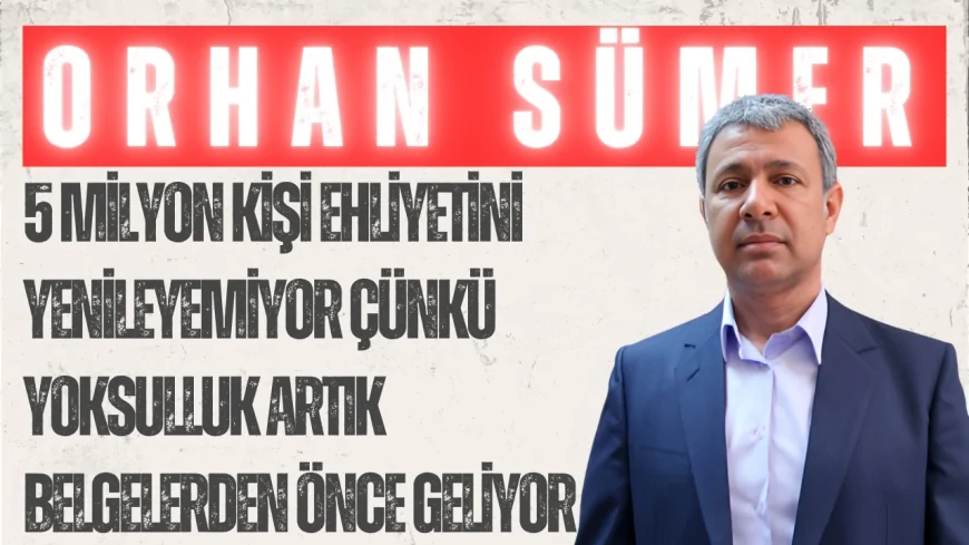 Orhan Sümer: '5 milyon kişi ehliyetini yenileyemiyor çünkü yoksulluk artık belgelerden önce geliyor'