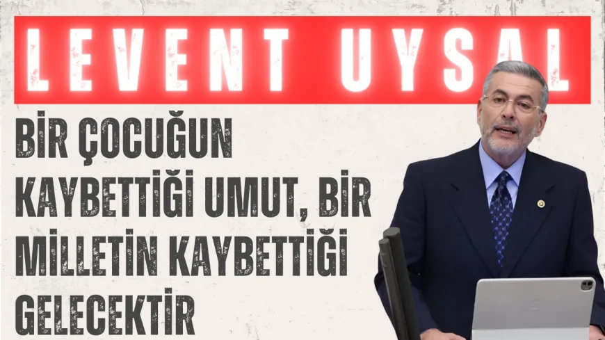 Levent Uysal: 'Bir çocuğun kaybettiği umut, bir milletin kaybettiği gelecektir'