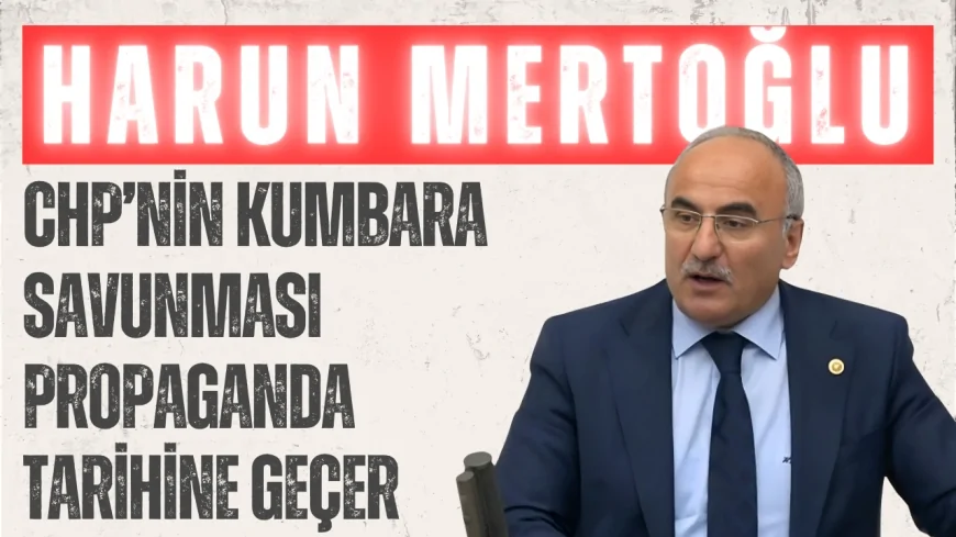 AK Parti’li Harun Mertoğlu: ‘CHP’nin kumbara savunması propaganda tarihine geçer’