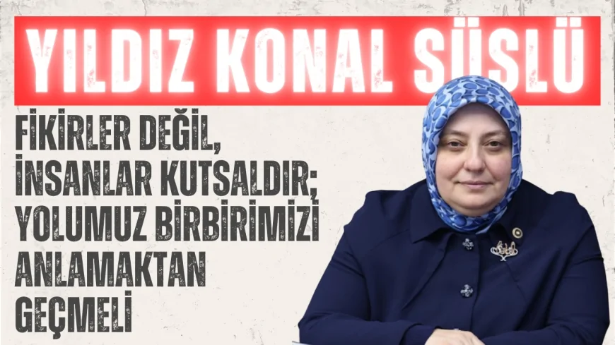 Yıldız Konal Süslü: 'Fikirler değil, insanlar kutsaldır; yolumuz birbirimizi anlamaktan geçmeli'