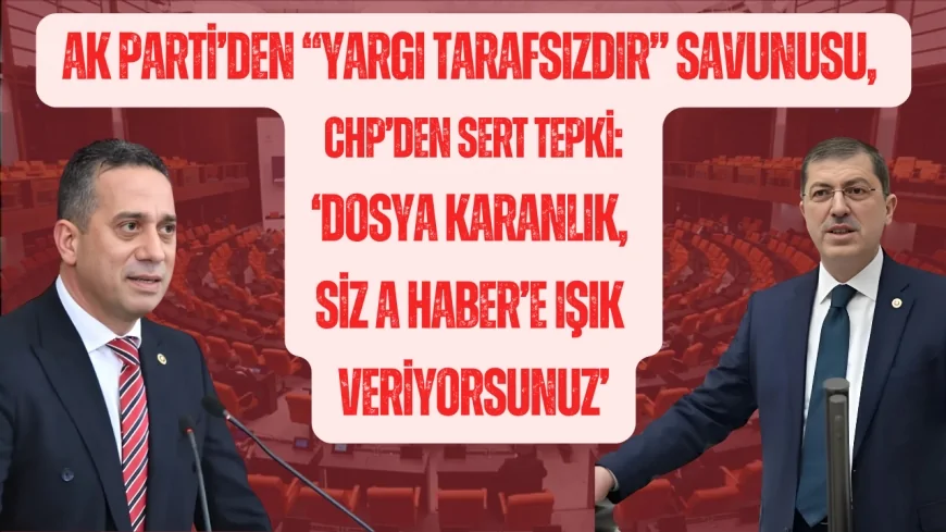AK Parti’den “yargı tarafsızdır” savunusu, CHP’den sert tepki: ‘Dosya karanlık, siz A Haber’e ışık veriyorsunuz’