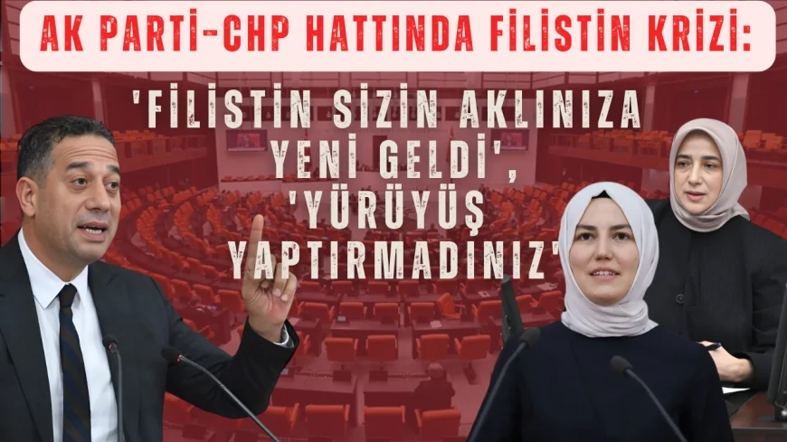 AK Parti–CHP hattında Filistin krizi: 'Filistin sizin aklınıza yeni geldi', 'Yürüyüş yaptırmadınız'