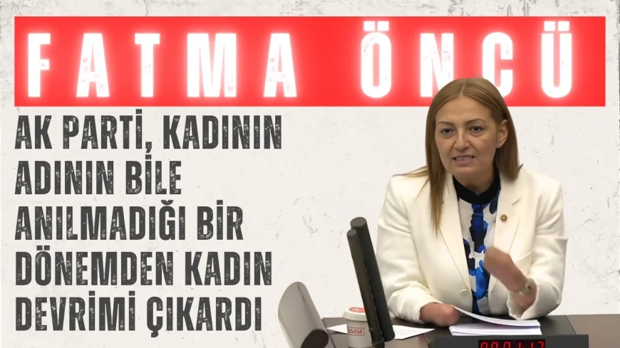 Fatma Öncü: ‘AK Parti, kadının adının bile anılmadığı bir dönemden kadın devrimi çıkardı’