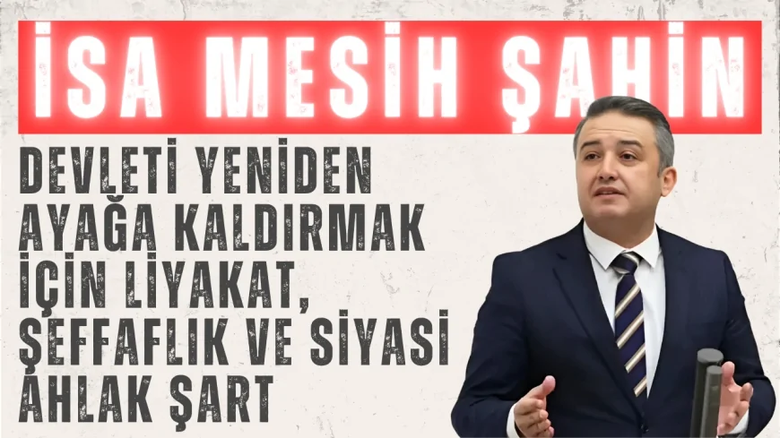 Gelecek Partili Şahin: ‘Devleti Yeniden Ayağa Kaldırmak İçin Liyakat, Şeffaflık ve Siyasi Ahlak Şart’