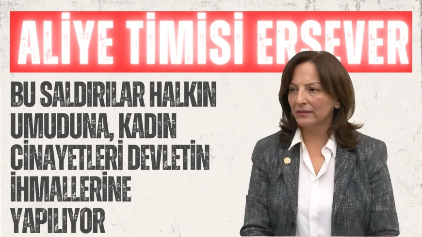 CHP’li Aliye Timisi Ersever: “Bu Saldırılar Halkın Umuduna, Kadın Cinayetleri Devletin İhmallerine Yapılıyor”