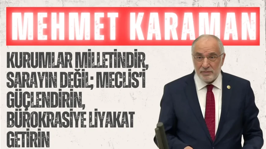 Saadet Partili Karaman: “Kurumlar Milletindir, Sarayın Değil; Meclis’i Güçlendirin, Bürokrasiye Liyakat Getirin”