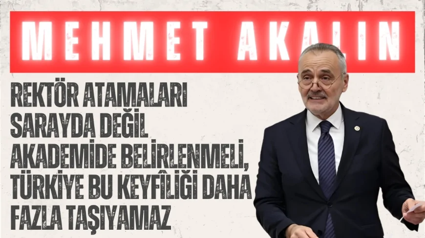 İYİ Partili Akalın: ‘Rektör Atamaları Sarayda Değil Akademide Belirlenmeli, Türkiye Bu Keyfîliği Daha Fazla Taşıyamaz’