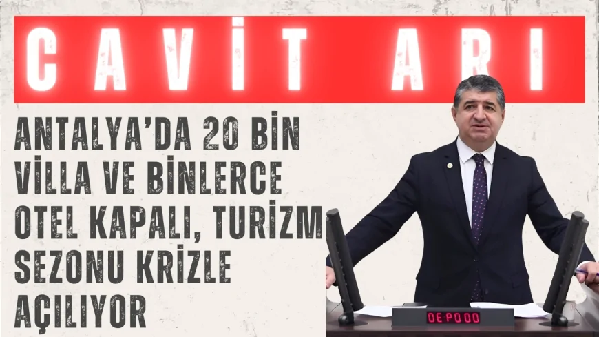 CHP’li Cavit Arı: “Antalya’da 20 Bin Villa ve Binlerce Otel Kapalı, Turizm Sezonu Krizle Açılıyor”