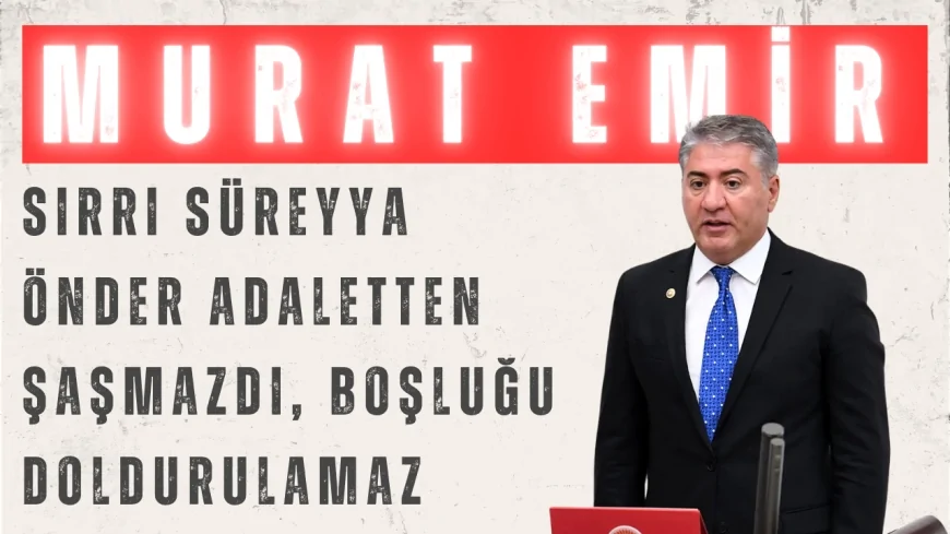 CHP’li Murat Emir: ‘Sırrı Süreyya Önder Adaletten Şaşmazdı, Boşluğu Doldurulamaz’