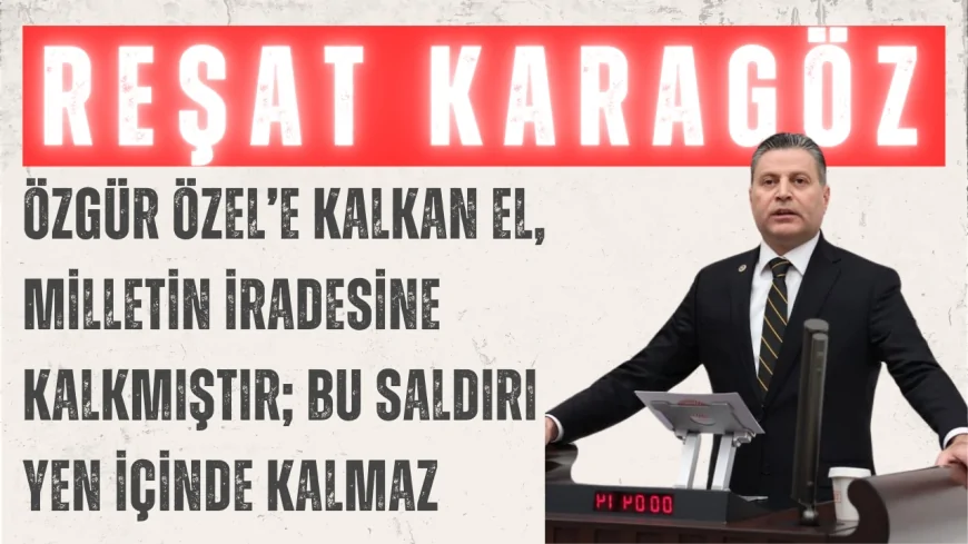 CHP’li Reşat Karagöz: ‘Özgür Özel’e Kalkan El, Milletin İradesine Kalkmıştır; Bu Saldırı Yen İçinde Kalmaz’