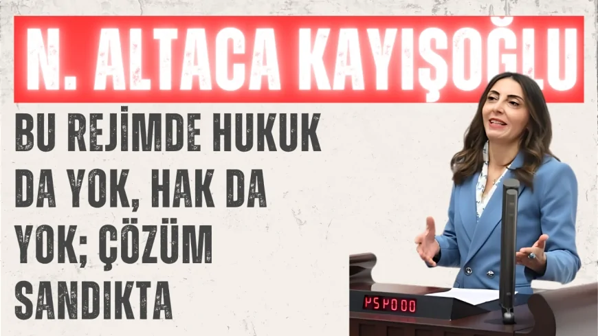 CHP’li Nurhayat Altaca Kayışoğlu: “Bu Rejimde Hukuk da Yok, Hak da Yok; Çözüm Sandıkta”