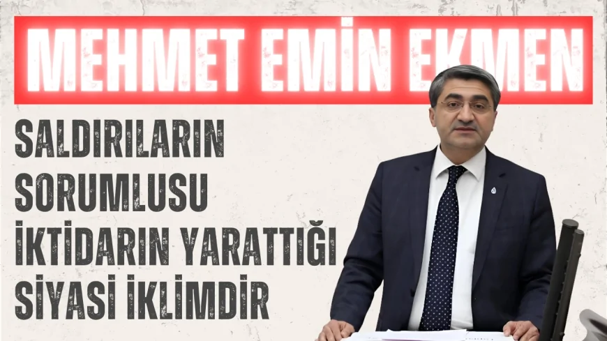 DEVA Partili Mehmet Emin Ekmen: ‘Saldırıların Sorumlusu İktidarın Yarattığı Siyasi İklimdir’