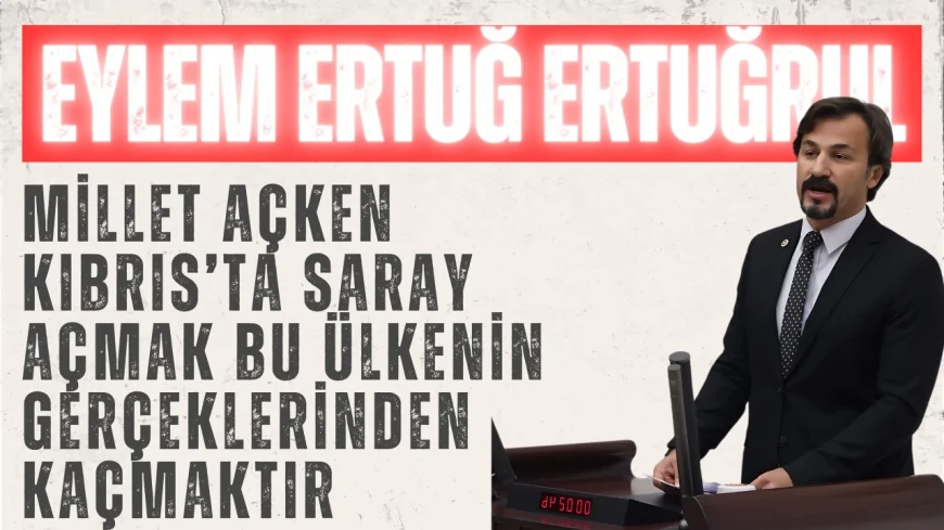 CHP’li Eylem Ertuğrul: “Millet Açken Kıbrıs’ta Saray Açmak Bu Ülkenin Gerçeklerinden Kaçmaktır”