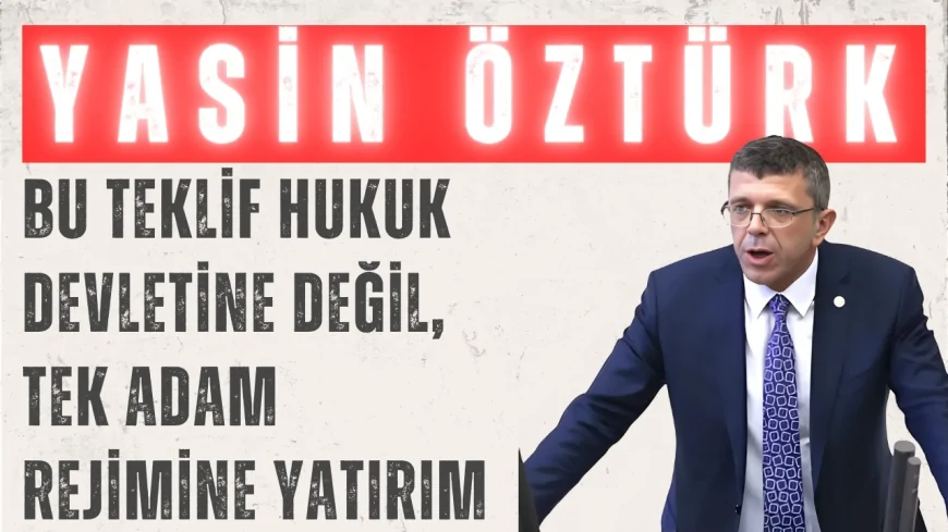 İYİ Parti’li Yasin Öztürk: “Bu Teklif Hukuk Devletine Değil, Tek Adam Rejimine Yatırım”