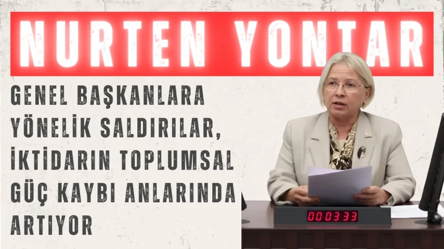 CHP’li Nurten Yontar: ‘Genel Başkanlara Yönelik Saldırılar, İktidarın Toplumsal Güç Kaybı Anlarında Artıyor’