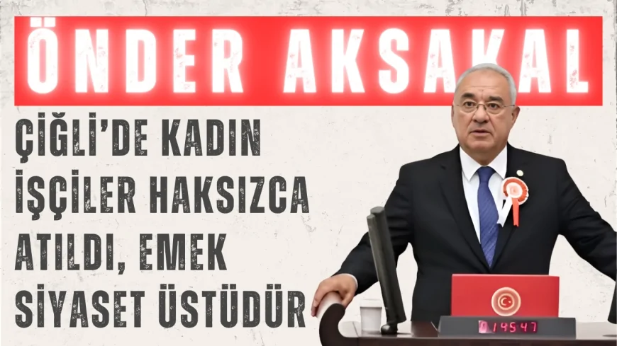 DSP Genel Başkanı Önder Aksakal: ‘Çiğli’de Kadın İşçiler Haksızca Atıldı, Emek Siyaset Üstüdür’