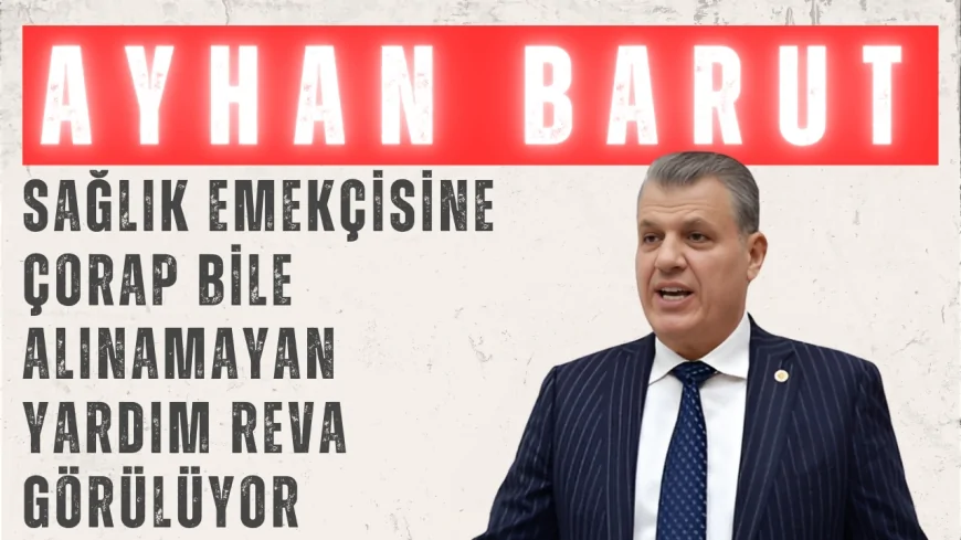 CHP’li Ayhan Barut: ‘Sağlık Emekçisine Çorap Bile Alınamayan Yardım Reva Görülüyor’