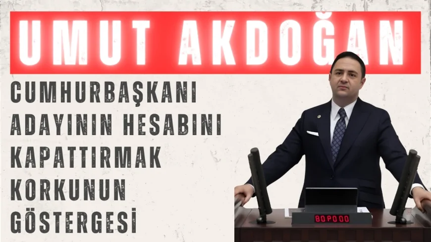CHP'li Umut Akdoğan'dan TBMM'de Sert Çıkış: 'Cumhurbaşkanı Adayının Hesabını Kapattırmak Korkunun Göstergesi'