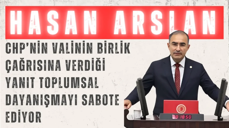 AK Parti’li Hasan Arslan: ‘CHP’nin Valinin Birlik Çağrısına Verdiği Yanıt Toplumsal Dayanışmayı Sabote Ediyor’