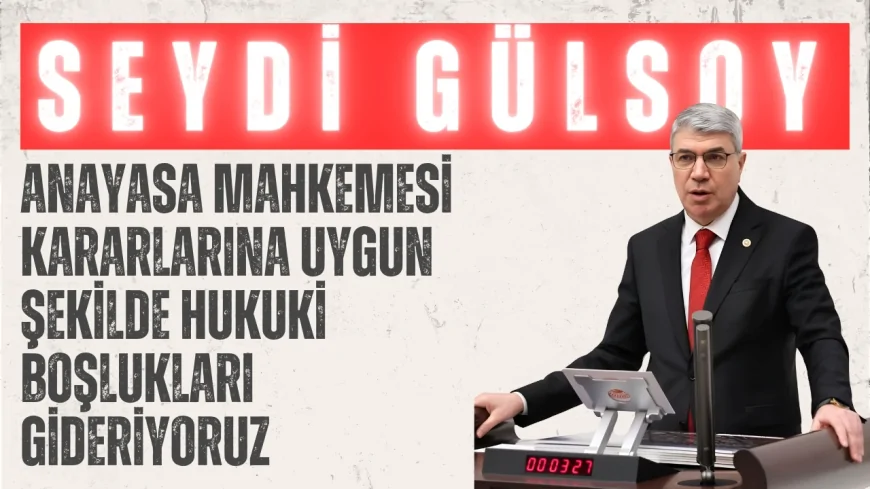 AK Parti’li Seydi Gülsoy: ‘Anayasa Mahkemesi Kararlarına Uygun Şekilde Hukuki Boşlukları Gideriyoruz’