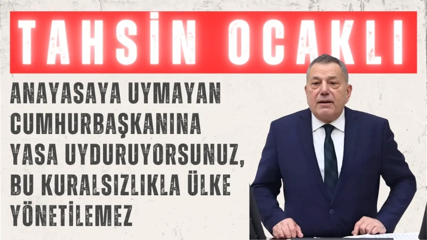 CHP’li Tahsin Ocaklı: ‘Anayasaya Uymayan Cumhurbaşkanına Yasa Uyduruyorsunuz, Bu Kuralsızlıkla Ülke Yönetilemez’