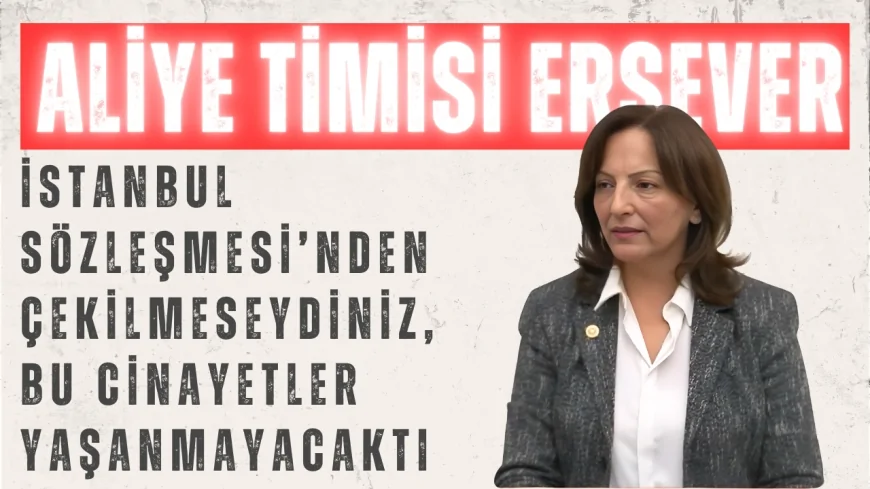 CHP’li Aliye Timisi Ersever: ‘İstanbul Sözleşmesi’nden Çekilmeseydiniz, Bu Cinayetler Yaşanmayacaktı’