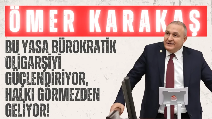 İYİ Parti’li Ömer Karakaş: “Bu Yasa Bürokratik Oligarşiyi Güçlendiriyor, Halkı Görmezden Geliyor!”