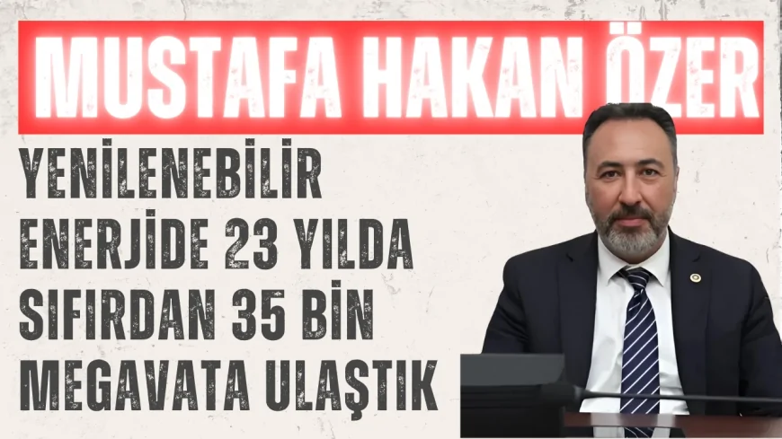 AK Parti Konya Milletvekili Mustafa Hakan Özer: 'Yenilenebilir Enerjide 23 Yılda Sıfırdan 35 Bin Megavata Ulaştık'