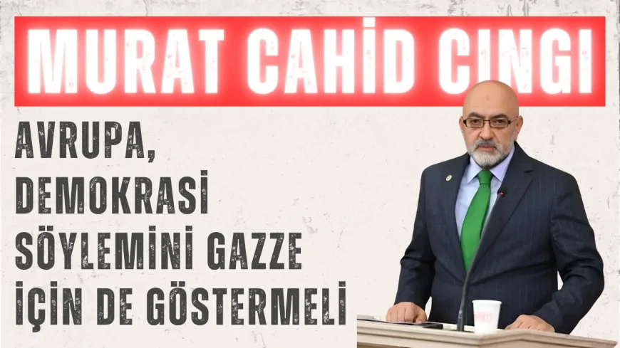 AK Parti Kayseri Milletvekili Murat Cahit Cıngı: ‘Avrupa, Demokrasi Söylemini Gazze İçin de Göstermeli’